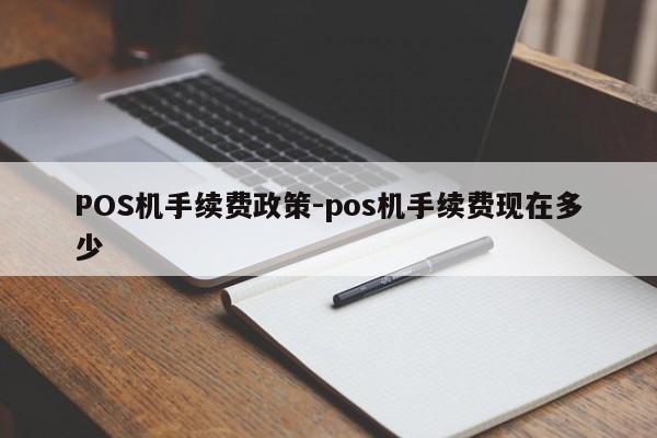 郁南POS机手续费政策-pos机手续费现在多少